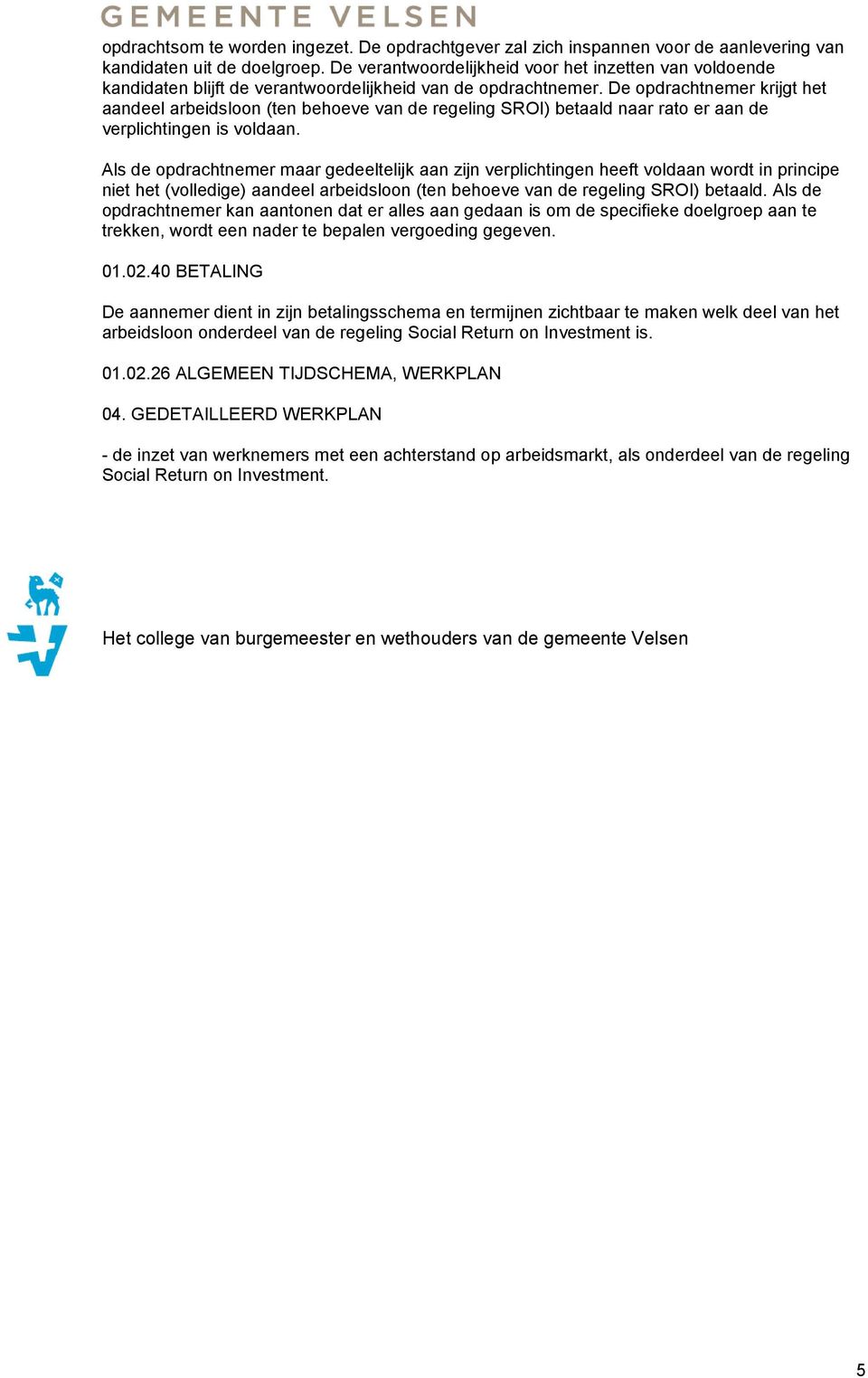 De opdrachtnemer krijgt het aandeel arbeidsloon (ten behoeve van de regeling SROI) betaald naar rato er aan de verplichtingen is voldaan.