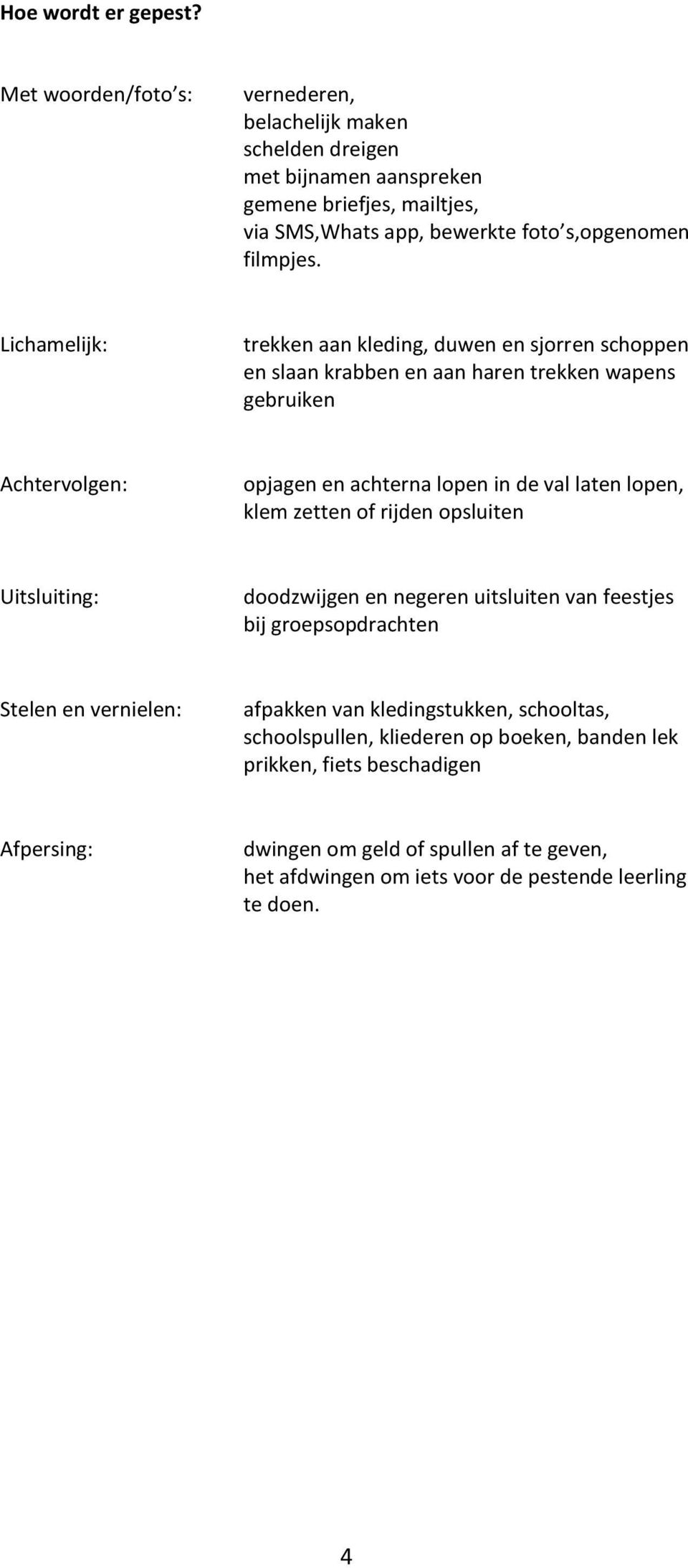 Lichamelijk: trekken aan kleding, duwen en sjorren schoppen en slaan krabben en aan haren trekken wapens gebruiken Achtervolgen: opjagen en achterna lopen in de val laten lopen, klem