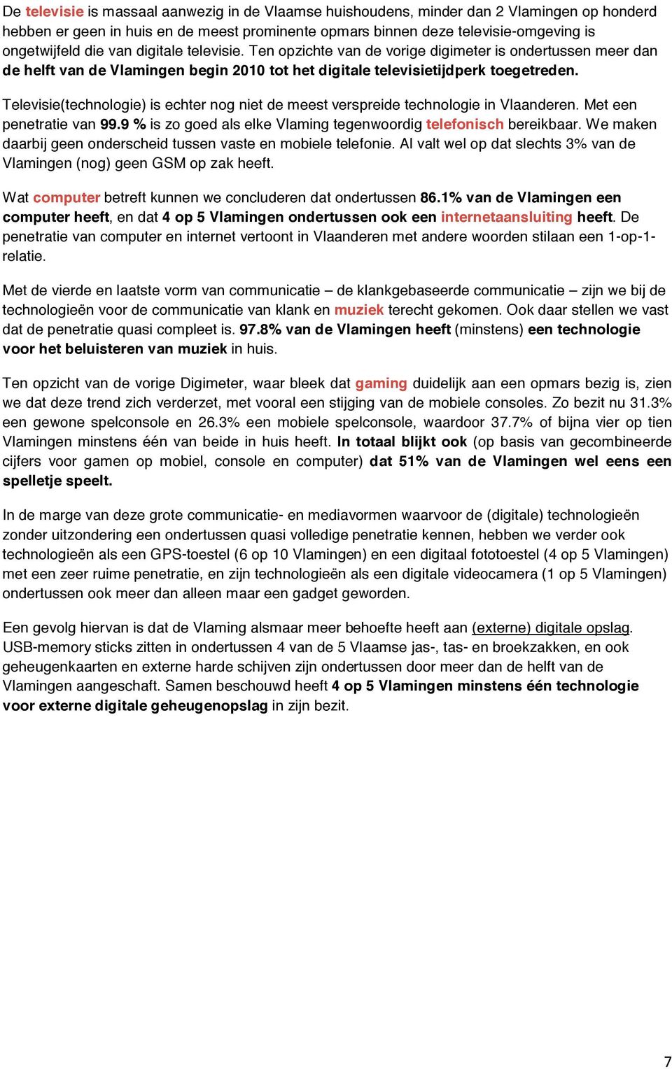 Televisie(technologie) is echter nog niet de meest verspreide technologie in Vlaanderen. Met een penetratie van 99.9 % is zo goed als elke Vlaming tegenwoordig telefonisch bereikbaar.
