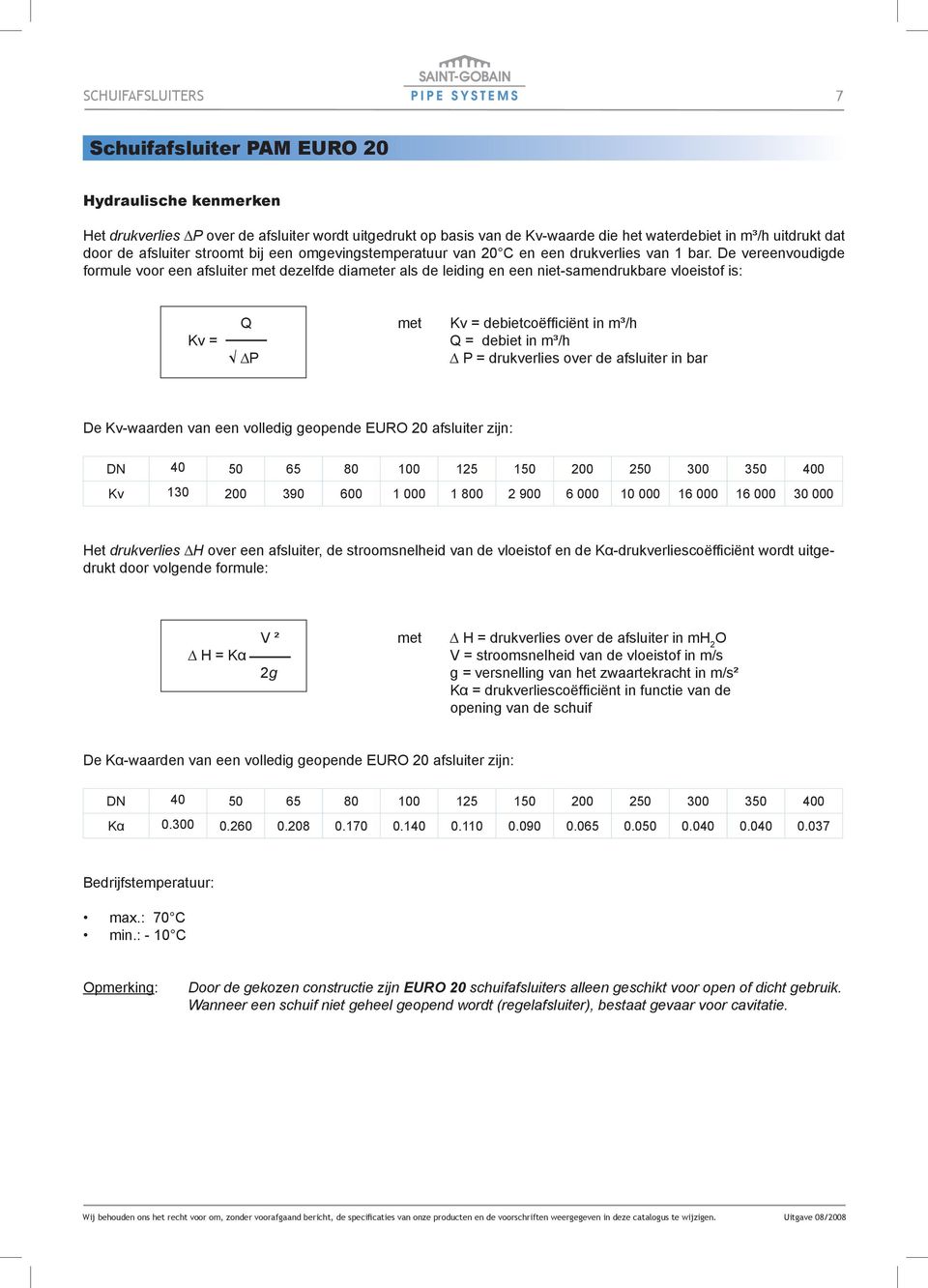 De vereenvoudigde formule voor een afsluiter met dezelfde diameter als de leiding en een niet-samendrukbare vloeistof is: Kv = Q met Kv = debietcoëfficiënt in m³/h Q = debiet in m³/h P P =