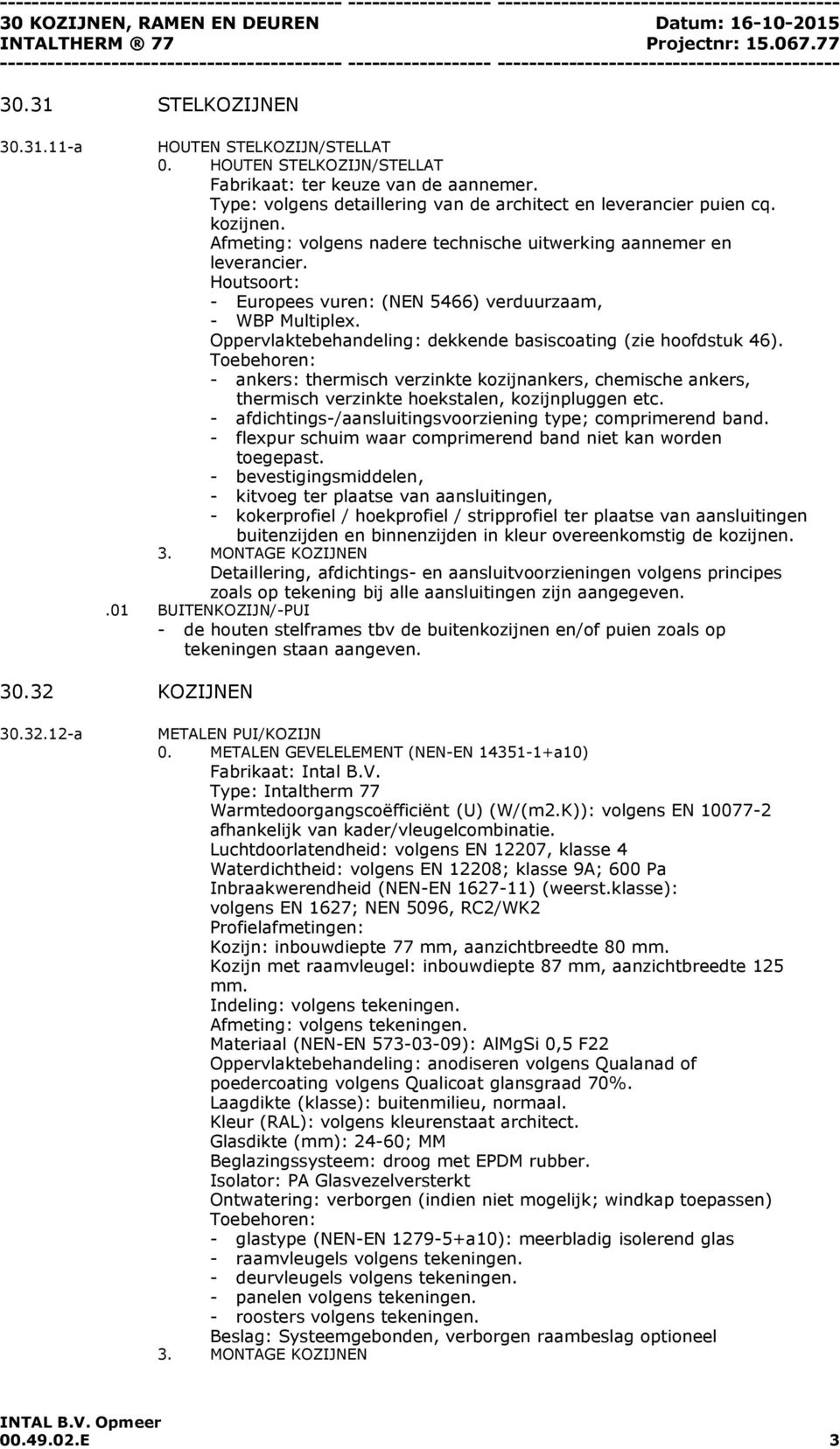 Houtsoort: - Europees vuren: (NEN 5466) verduurzaam, - WBP Multiplex. Oppervlaktebehandeling: dekkende basiscoating (zie hoofdstuk 46).