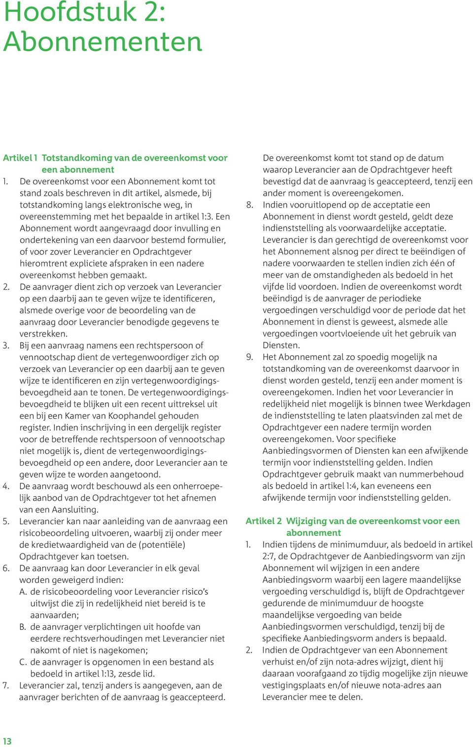 Een Abonnement wordt aangevraagd door invulling en ondertekening van een daarvoor bestemd formulier, of voor zover Leverancier en Opdrachtgever hieromtrent expliciete afspraken in een nadere