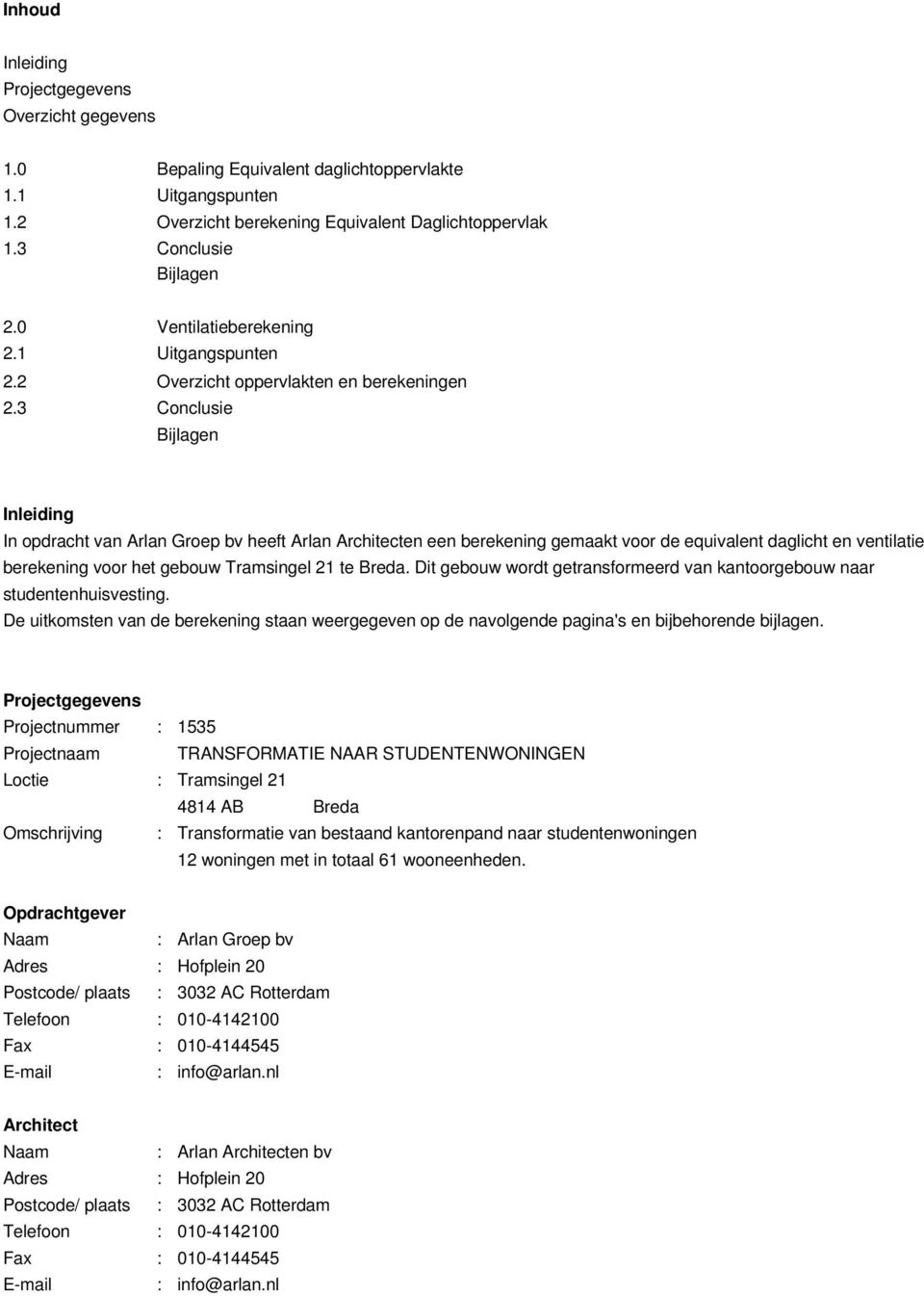 3 Conclusie Bijlagen Inleiding In opdracht van Arlan Groep bv heeft Arlan Architecten een berekening gemaakt voor de equivalent daglicht en ventilatie berekening voor het gebouw Tramsingel 21 te