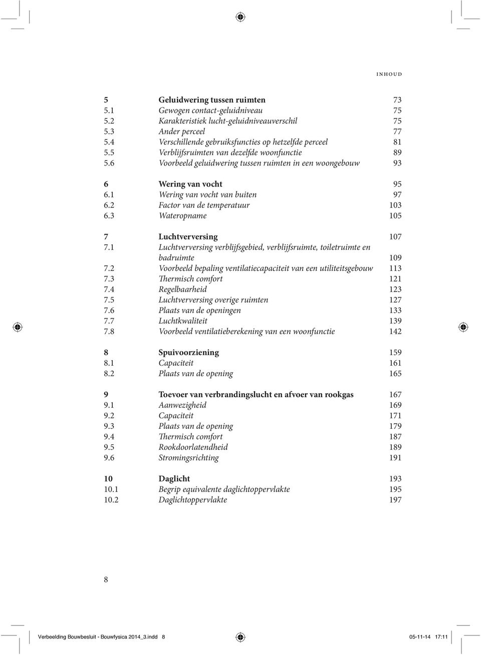 1 Wering van vocht van buiten 97 6.2 Factor van de temperatuur 103 6.3 Wateropname 105 7 Luchtverversing 7 107 7.1 Luchtverversing verblijfsgebied, verblijfsruimte, toiletruimte en badruimte 109 7.