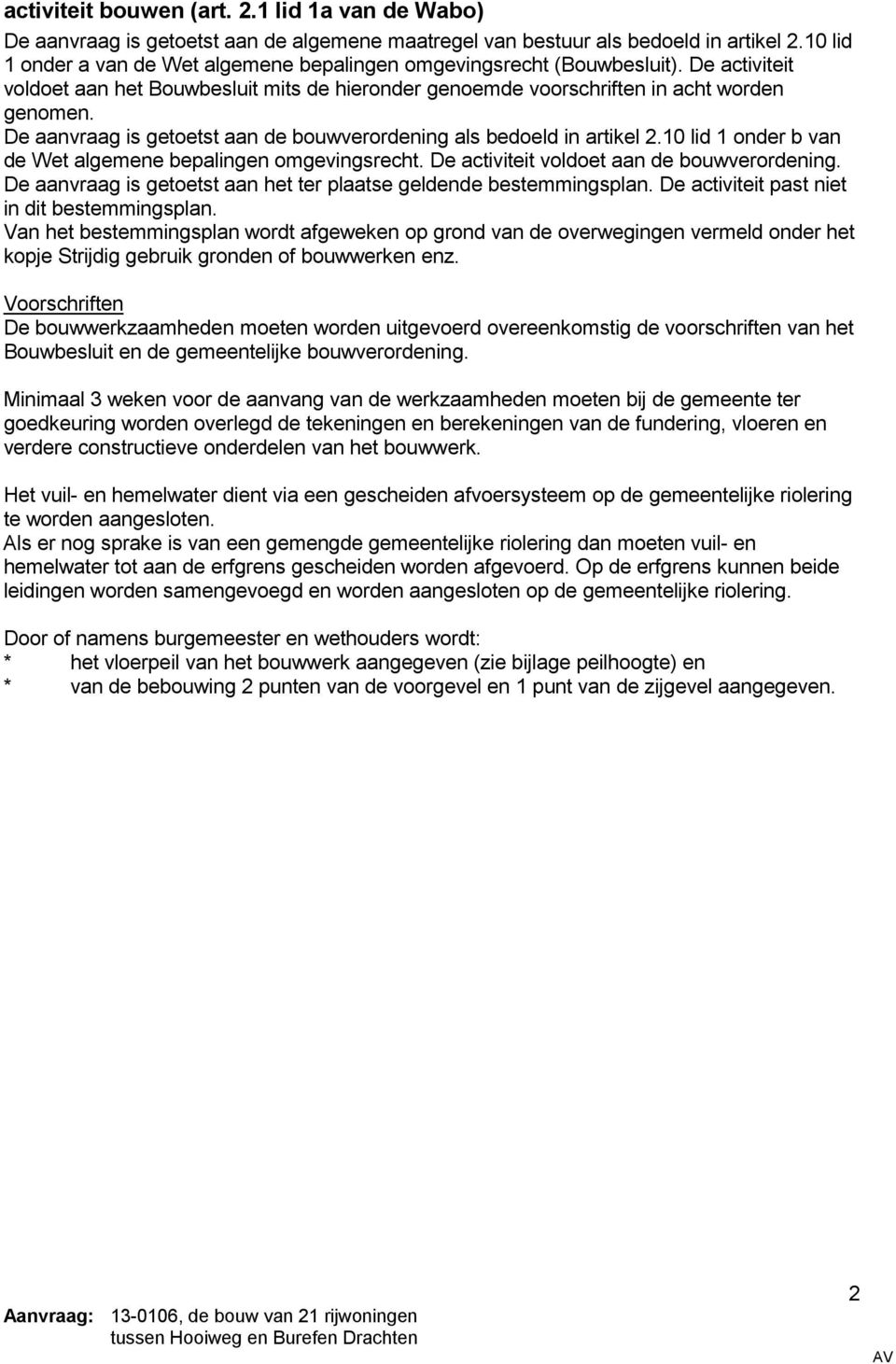 De aanvraag is getoetst aan de bouwverordening als bedoeld in artikel 2.10 lid 1 onder b van de Wet algemene bepalingen omgevingsrecht. De activiteit voldoet aan de bouwverordening.