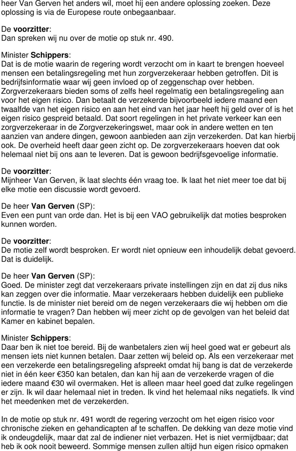 Dit is bedrijfsinformatie waar wij geen invloed op of zeggenschap over hebben. Zorgverzekeraars bieden soms of zelfs heel regelmatig een betalingsregeling aan voor het eigen risico.