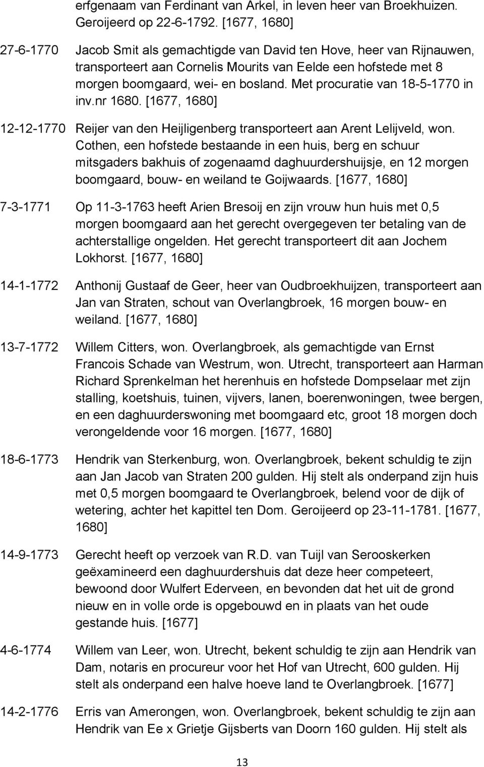 Met procuratie van 18-5-1770 in inv.nr 1680. [1677, 1680] 12-12-1770 Reijer van den Heijligenberg transporteert aan Arent Lelijveld, won.