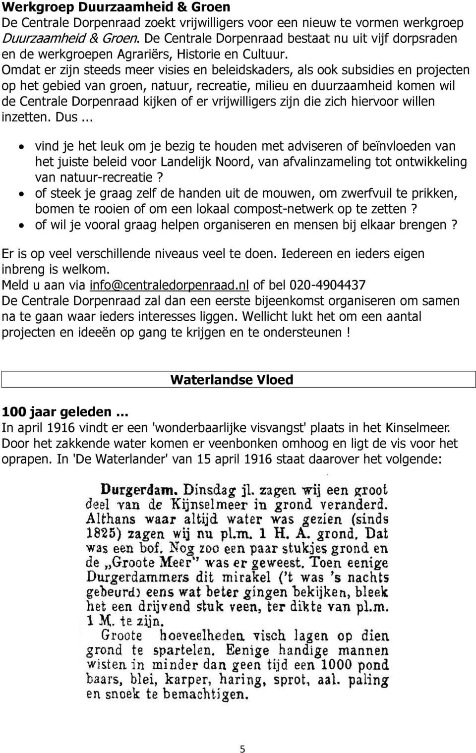 Omdat er zijn steeds meer visies en beleidskaders, als ook subsidies en projecten op het gebied van groen, natuur, recreatie, milieu en duurzaamheid komen wil de Centrale Dorpenraad kijken of er