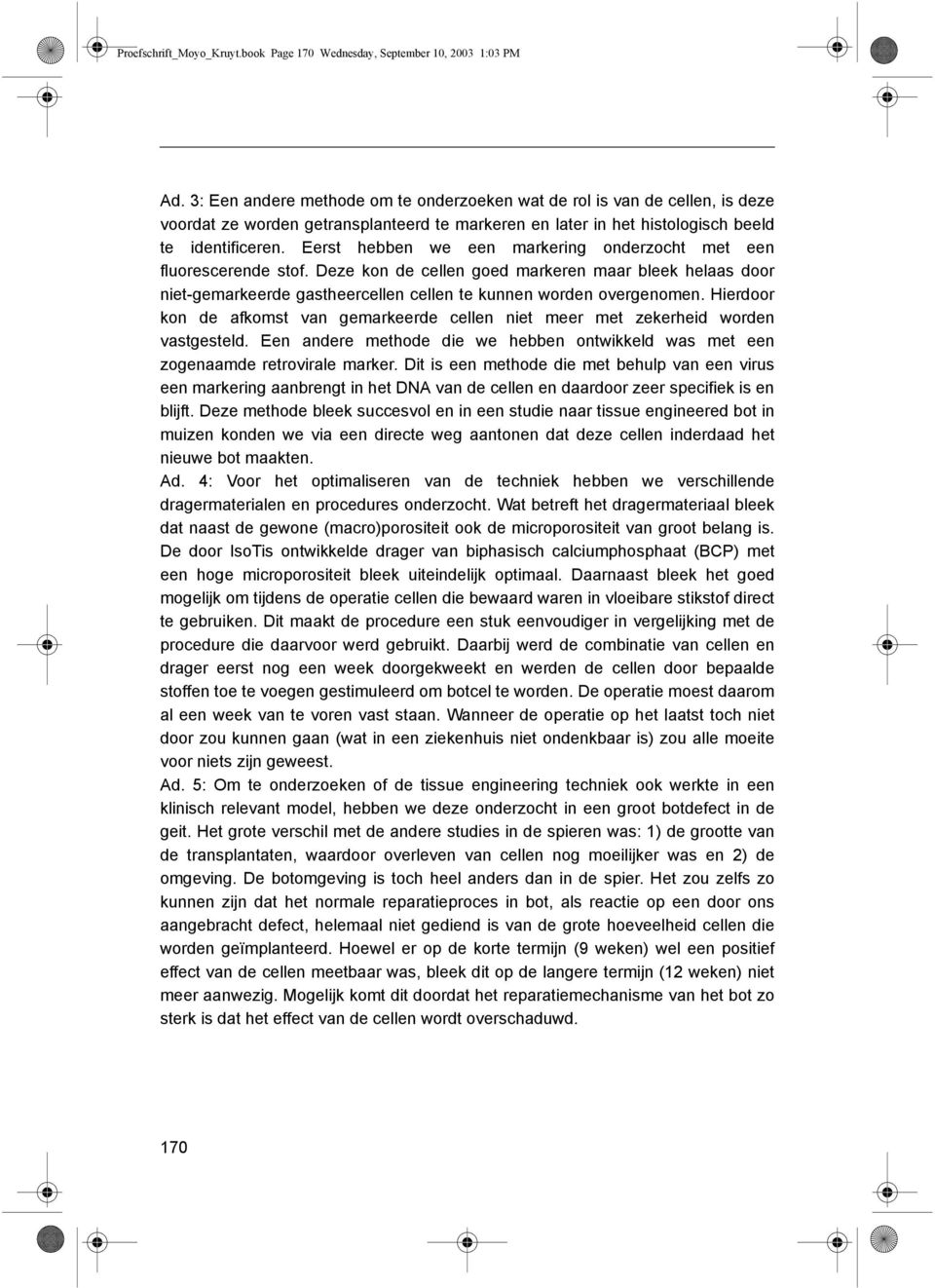 Eerst hebben we een markering onderzocht met een fluorescerende stof. Deze kon de cellen goed markeren maar bleek helaas door niet-gemarkeerde gastheercellen cellen te kunnen worden overgenomen.