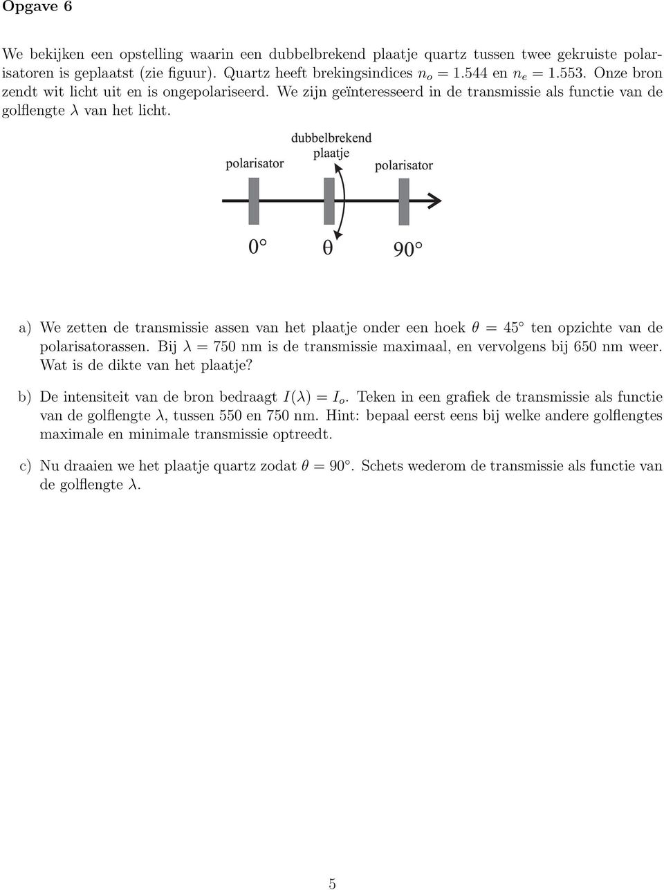 a) We zetten de transmissie assen van het plaatje onder een hoek θ = 45 ten opzichte van de polarisatorassen. Bij λ = 750 nm is de transmissie maximaal, en vervolgens bij 650 nm weer.