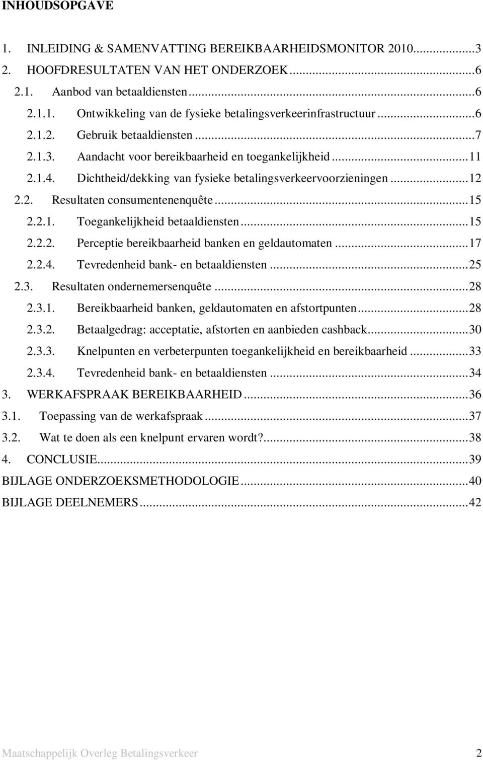 ..15 2.2.1. Toegankelijkheid betaaldiensten...15 2.2.2. Perceptie bereikbaarheid banken en geldautomaten...17 2.2.4. Tevredenheid bank- en betaaldiensten...25 2.3. Resultaten ondernemersenquête...28 2.