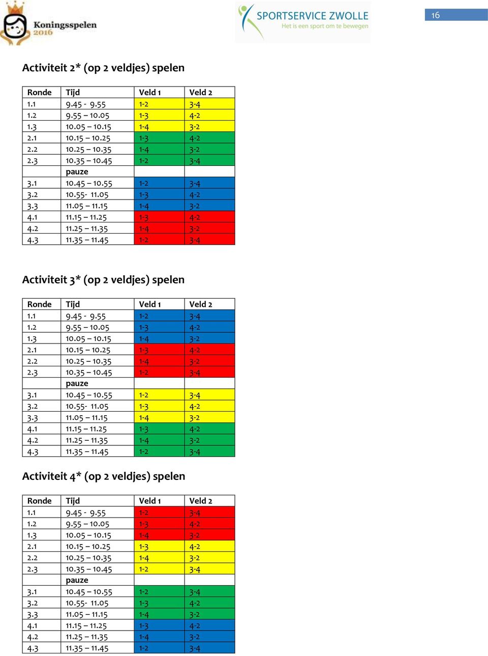 45 1-2 3-4 Activiteit 3* (op 2 veldjes) spelen Ronde Tijd Veld 1 Veld 2 1.1 9.45-9.55 1-2 3-4 1.2 9.55 10.05 1-3 4-2 1.3 10.05 10.15 1-4 3-2 2.1 10.15 10.25 1-3 4-2 2.2 10.25 10.35 1-4 3-2 2.3 10.35 10.