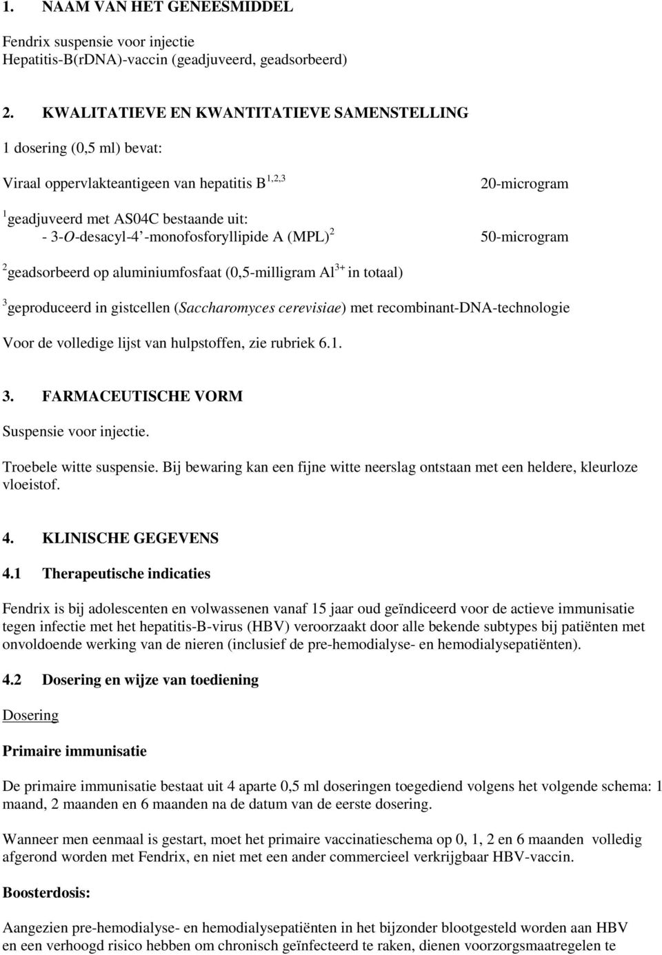 -monofosforyllipide A (MPL) 2 50-microgram 2 geadsorbeerd op aluminiumfosfaat (0,5-milligram Al 3+ in totaal) 3 geproduceerd in gistcellen (Saccharomyces cerevisiae) met recombinant-dna-technologie