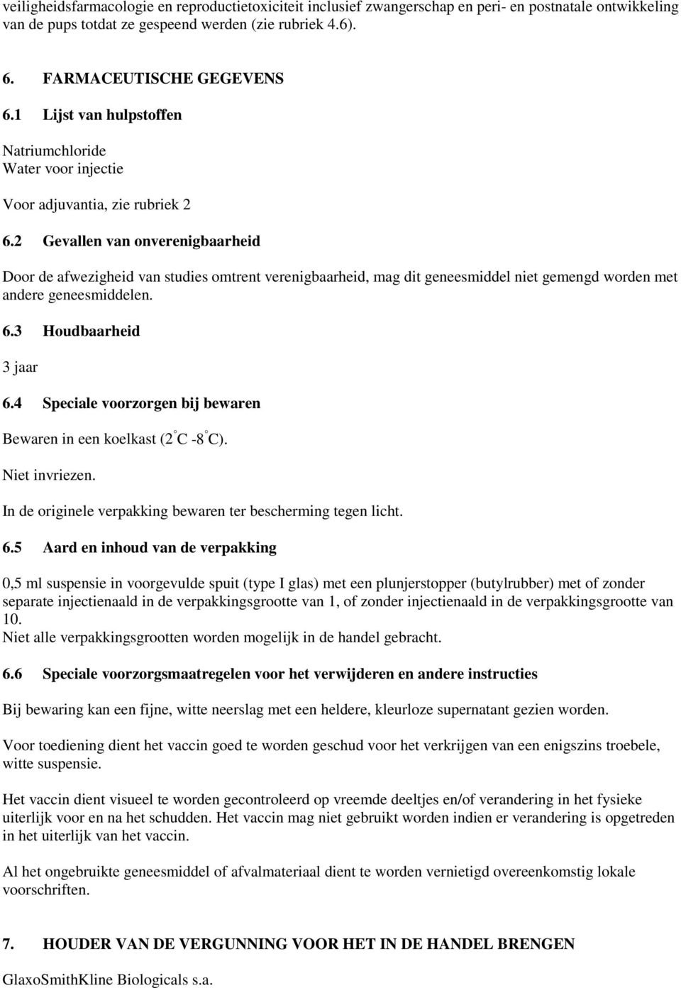 2 Gevallen van onverenigbaarheid Door de afwezigheid van studies omtrent verenigbaarheid, mag dit geneesmiddel niet gemengd worden met andere geneesmiddelen. 6.3 Houdbaarheid 3 jaar 6.