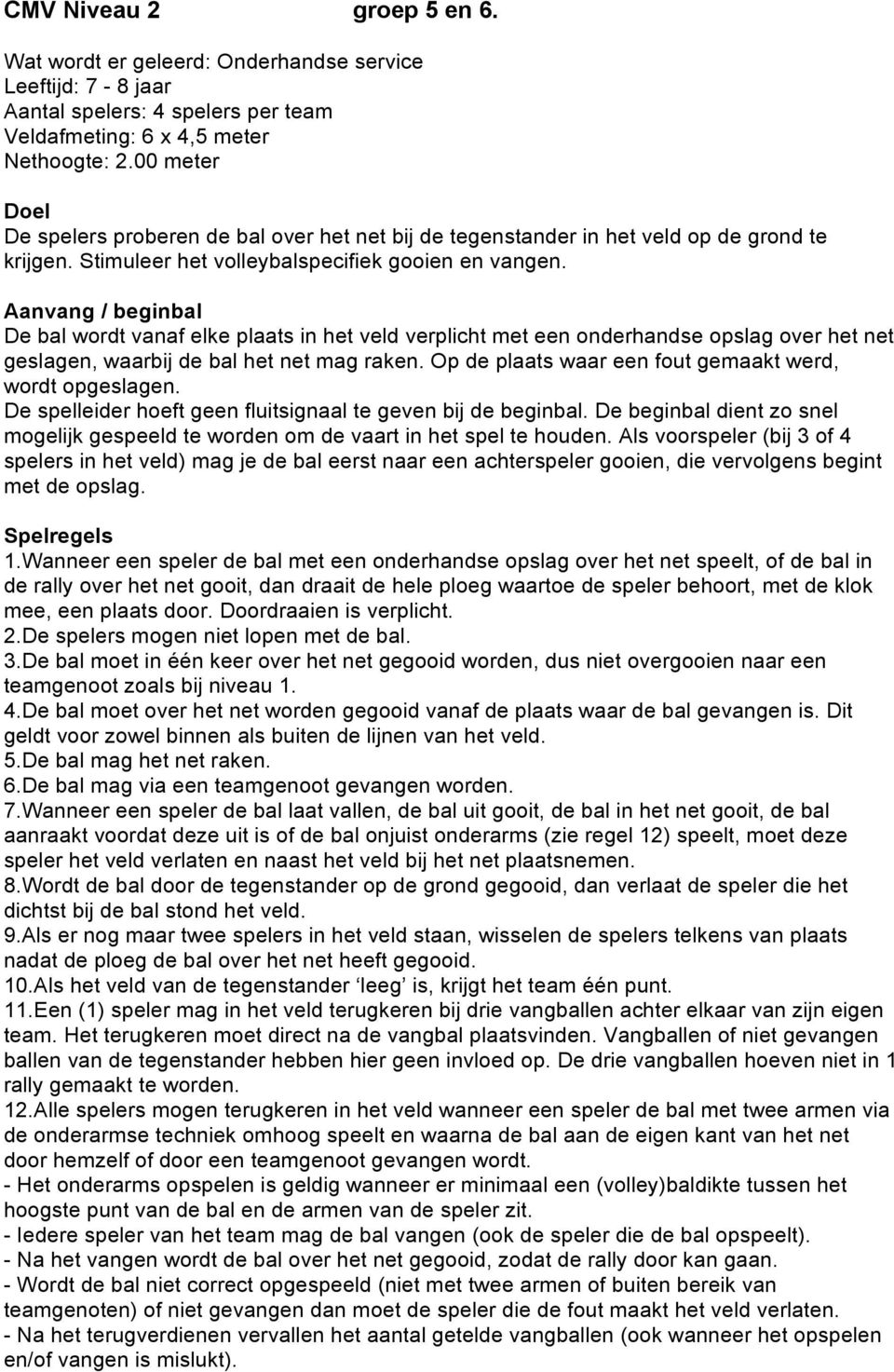 Aanvang / beginbal De bal wordt vanaf elke plaats in het veld verplicht met een onderhandse opslag over het net geslagen, waarbij de bal het net mag raken.