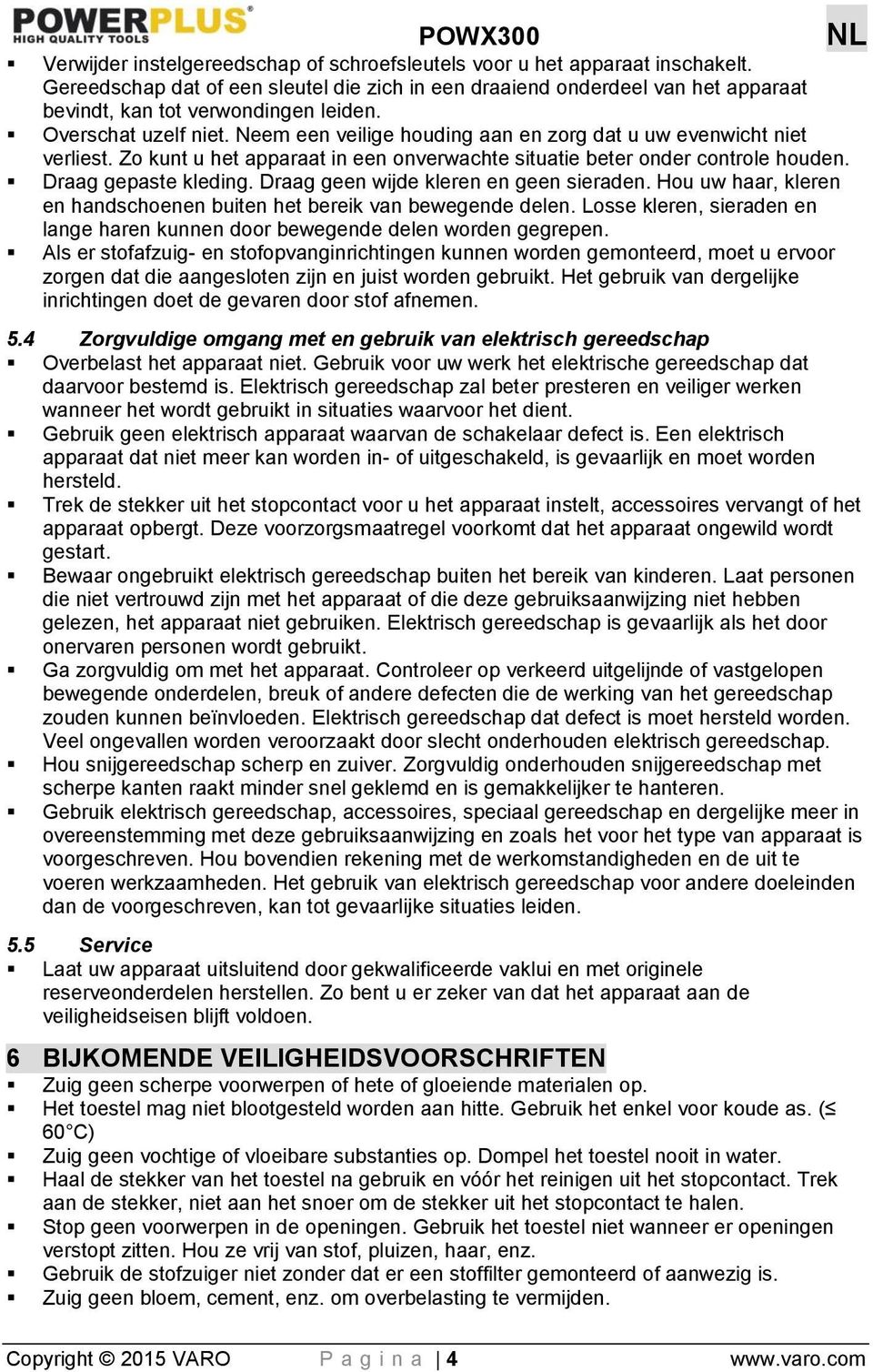 Draag geen wijde kleren en geen sieraden. Hou uw haar, kleren en handschoenen buiten het bereik van bewegende delen. Losse kleren, sieraden en lange haren kunnen door bewegende delen worden gegrepen.