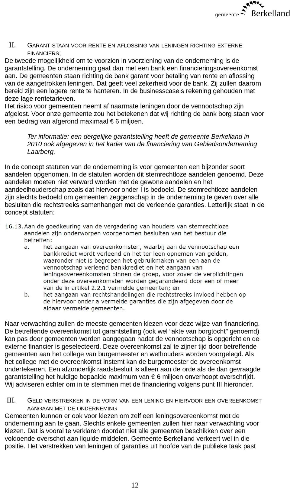 Dat geeft veel zekerheid voor de bank. Zij zullen daarom bereid zijn een lagere rente te hanteren. In de businesscaseis rekening gehouden met deze lage rentetarieven.