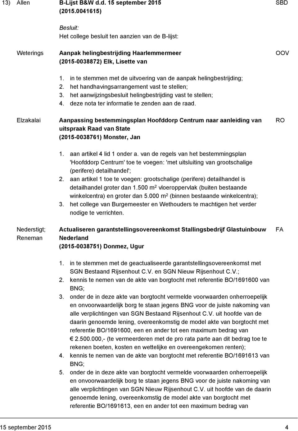 deze nota ter informatie te zenden aan de raad. Aanpassing bestemmingsplan Hoofddorp Centrum naar aanleiding van uitspraak Raad van State (2015-0038761) Monster, Jan 1. aan artikel 4 lid 1 onder a.