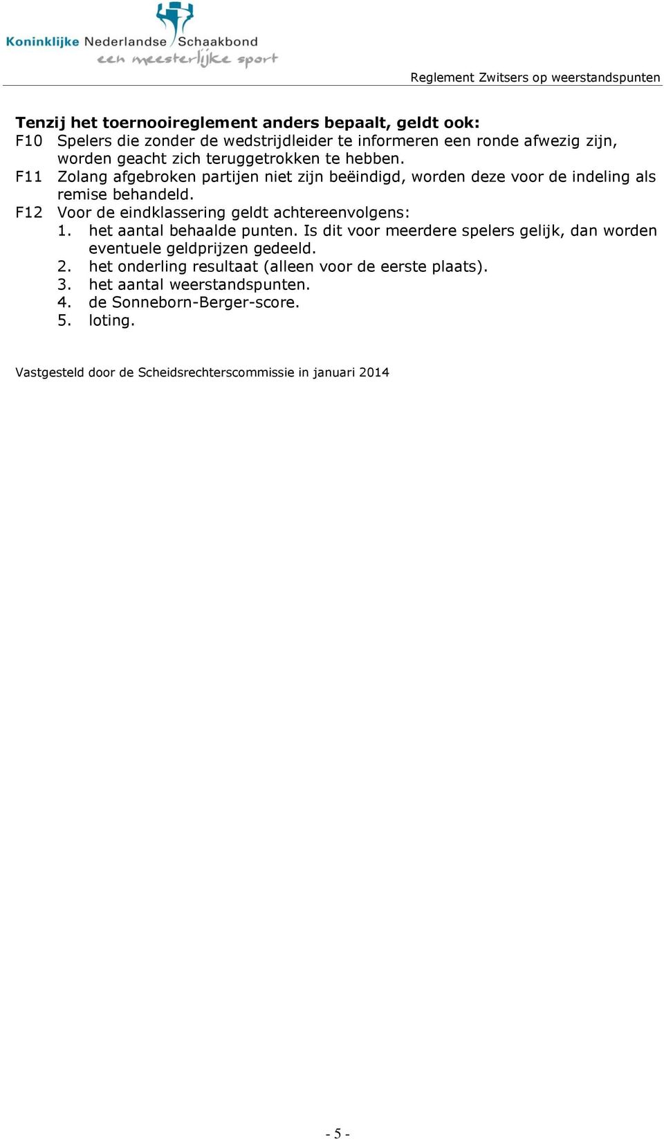 F12 Voor de eindklassering geldt achtereenvolgens: 1. het aantal behaalde punten. Is dit voor meerdere spelers gelijk, dan worden eventuele geldprijzen gedeeld.