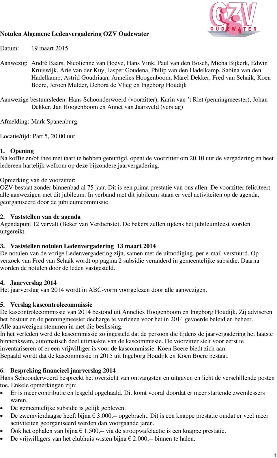 Houdijk Aanwezige bestuursleden: Hans Schoonderwoerd (voorzitter), Karin van t Riet (penningmeester), Johan Dekker, Jan Hoogenboom en Annet van Jaarsveld (verslag) Afmelding: Mark Spanenburg