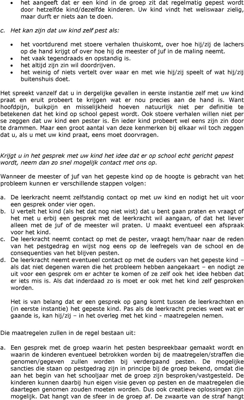 het vaak tegendraads en opstandig is. het altijd zijn zin wil doordrijven. het weinig of niets vertelt over waar en met wie hij/zij speelt of wat hij/zij buitenshuis doet.