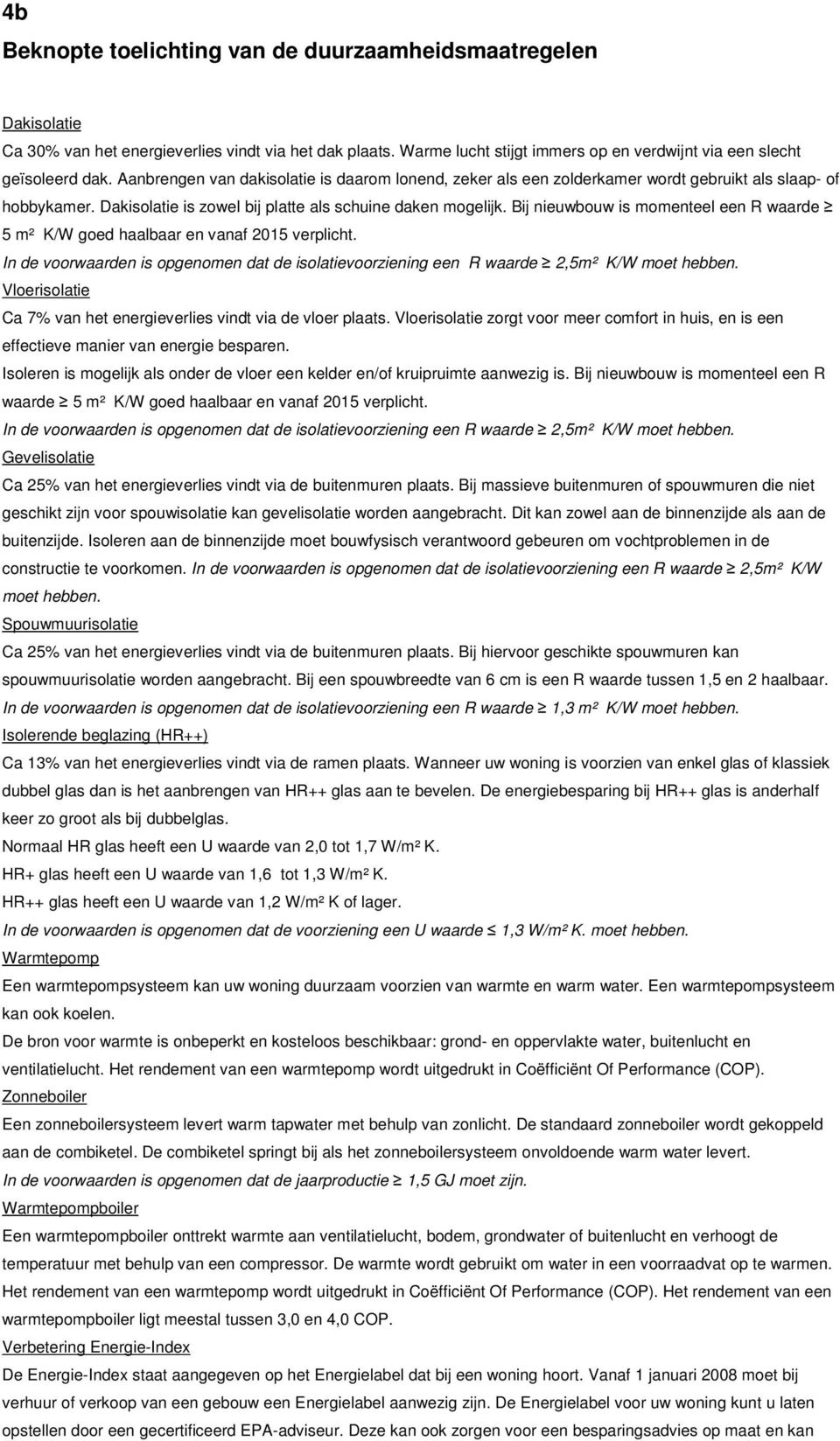 Bij nieuwbouw is momenteel een R waarde 5 K/W goed haalbaar en vanaf 2015 verplicht. In de voorwaarden is opgenomen dat de isolatievoorziening een R waarde 2,5 K/W moet hebben.