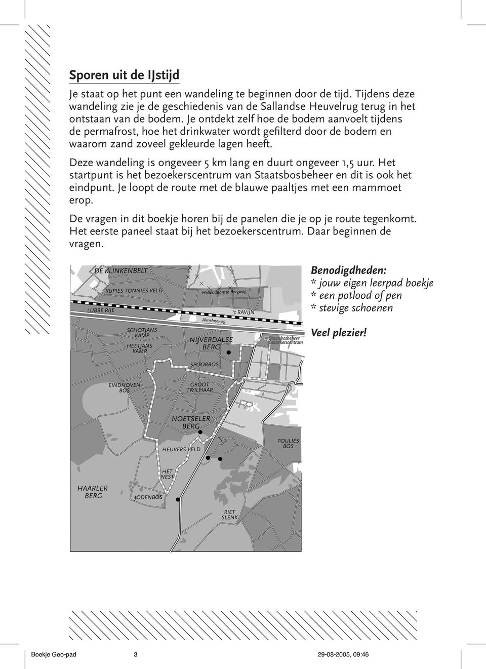 Deze wandeling is ongeveer 5 km lang en duurt ongeveer 1,5 uur. Het startpunt is het bezoekerscentrum van Staatsbosbeheer en dit is ook het eindpunt.