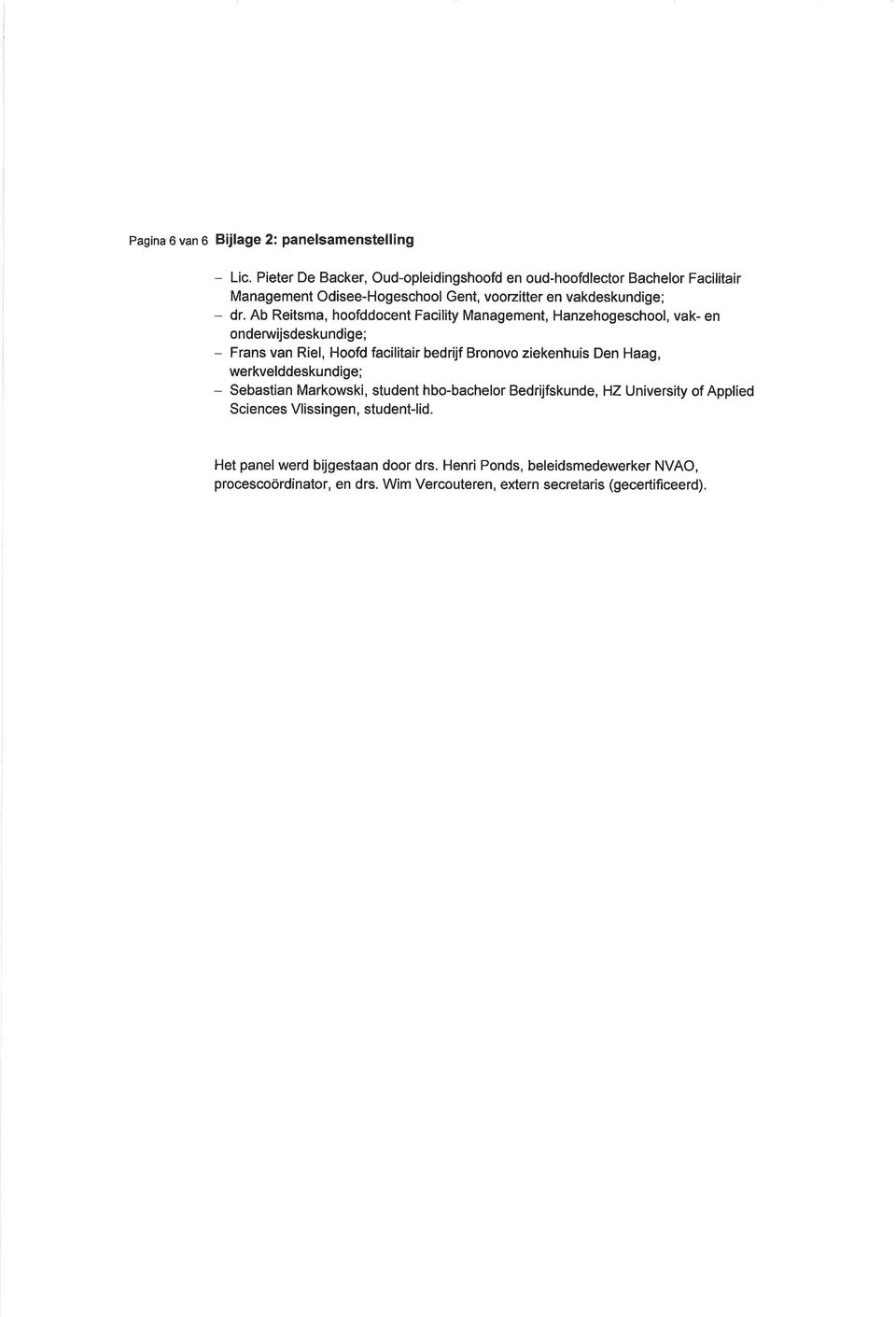 Ab Reitsma, hoofddocent Facility Management, Hanzehogeschool, vak- en onderuvijsdeskundige; - Frans van Riel, Hoofd facilitair bedrijf Bronovo ziekenhuis Den Haag,