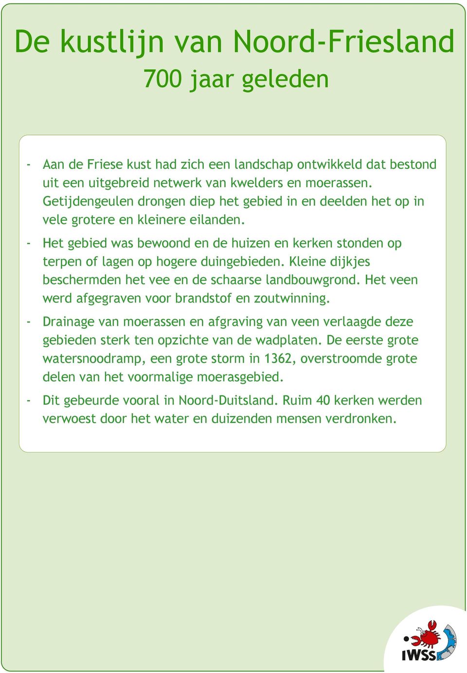 Kleine dijkjes beschermden het vee en de schaarse landbouwgrond. Het veen werd afgegraven voor brandstof en zoutwinning.