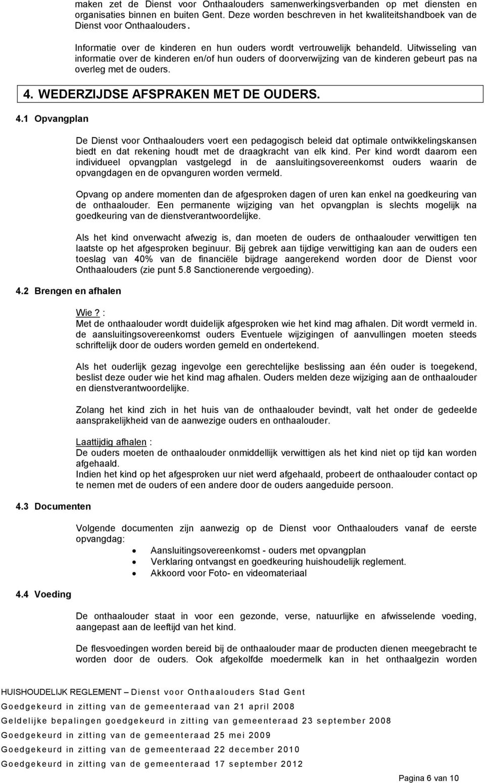 Uitwisseling van informatie over de kinderen en/of hun ouders of doorverwijzing van de kinderen gebeurt pas na overleg met de ouders. 4. WEDERZIJDSE AFSPRAKEN MET DE OUDERS. 4.1 Opvangplan 4.