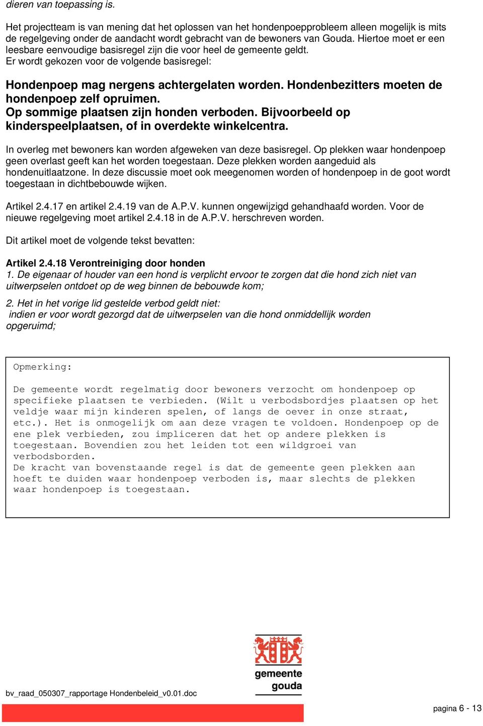 Hondenbezitters moeten de hondenpoep zelf opruimen. Op sommige plaatsen zijn honden verboden. Bijvoorbeeld op kinderspeelplaatsen, of in overdekte winkelcentra.