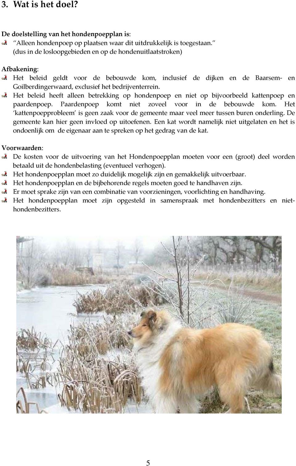 Het beleid heeft alleen betrekking op hondenpoep en niet op bijvoorbeeld kattenpoep en paardenpoep. Paardenpoep komt niet zoveel voor in de bebouwde kom.