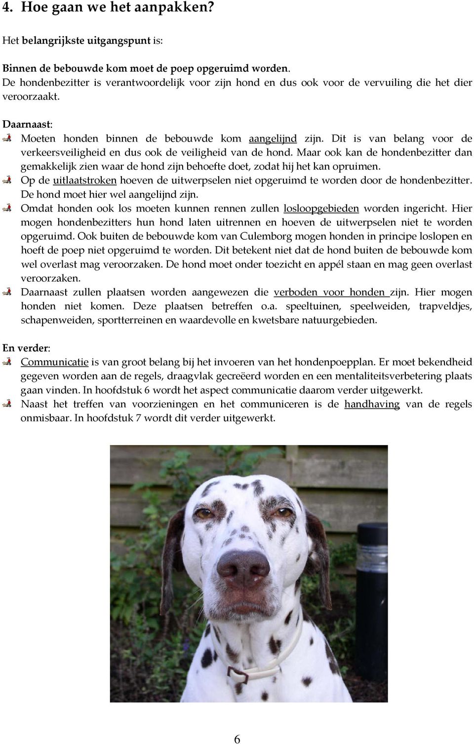 Dit is van belang voor de verkeersveiligheid en dus ook de veiligheid van de hond. Maar ook kan de hondenbezitter dan gemakkelijk zien waar de hond zijn behoefte doet, zodat hij het kan opruimen.