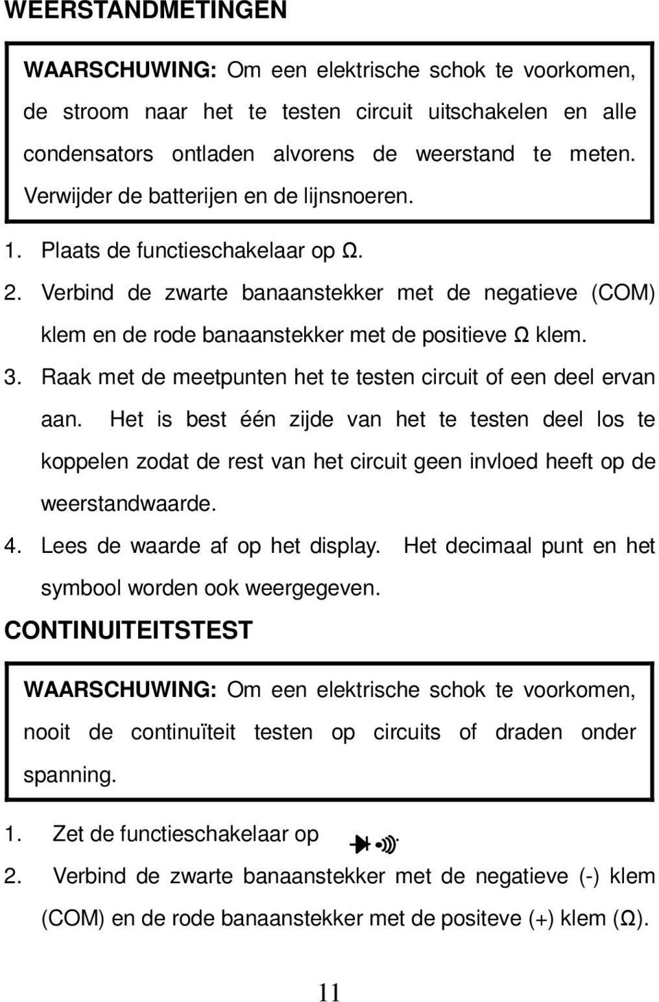 Raak met de meetpunten het te testen circuit of een deel ervan aan. Het is best één zijde van het te testen deel los te koppelen zodat de rest van het circuit geen invloed heeft op de weerstandwaarde.