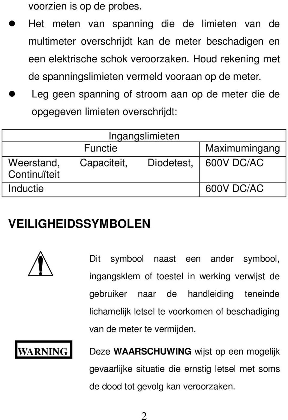 Leg geen spanning of stroom aan op de meter die de opgegeven limieten overschrijdt: Ingangslimieten Functie Weerstand, Capaciteit, Diodetest, Continuïteit Inductie Maximumingang 600V DC/AC 600V