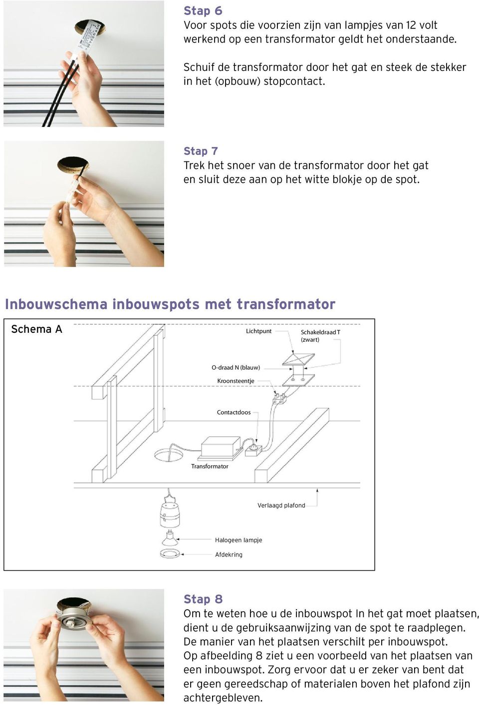 Inbouwschema inbouwspots met transformator Schema A Lichtpunt Schakeldraad T (zwart) O-draad N (blauw) Kroonsteentje Contactdoos Transformator Verlaagd plafond Halogeen lampje Afdekring Stap 8 Om te