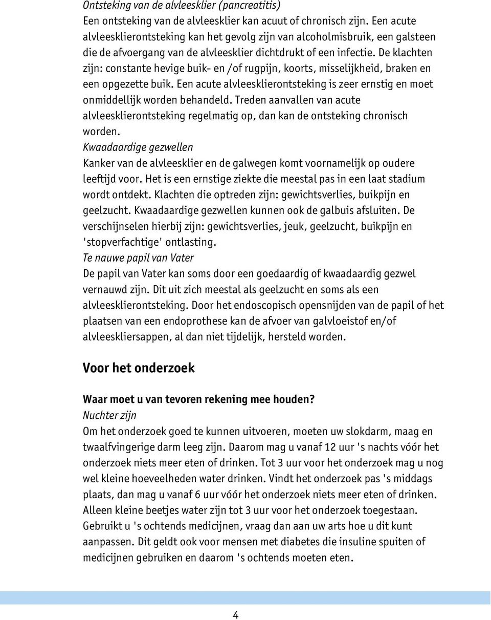 De klachten zijn: constante hevige buik- en /of rugpijn, koorts, misselijkheid, braken en een opgezette buik. Een acute alvleesklierontsteking is zeer ernstig en moet onmiddellijk worden behandeld.