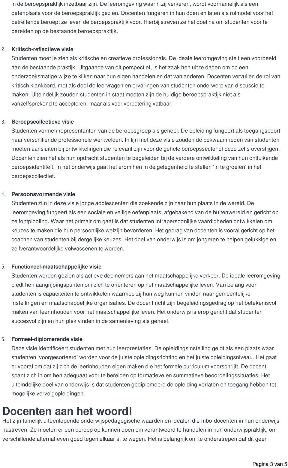 Hierbij streven ze het doel na om studenten voor te bereiden op de bestaande beroepspraktijk. 2. Kritisch-reflectieve visie Studenten moet je zien als kritische en creatieve professionals.