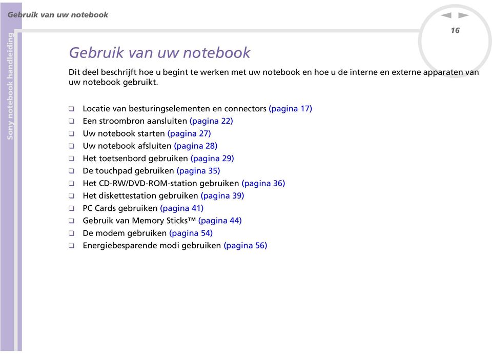 Locatie van besturingselementen en connectors (pagina 17) Een stroombron aansluiten (pagina 22) Uw notebook starten (pagina 27) Uw notebook afsluiten (pagina 28)