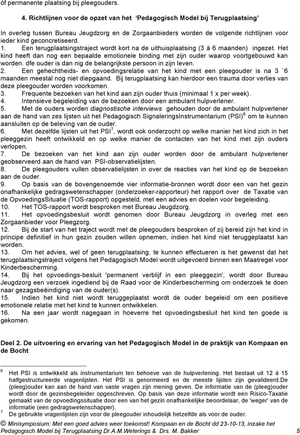 Een terugplaatsingstraject wordt kort na de uithuisplaatsing (3 à 6 maanden) ingezet. Het kind heeft dan nog een bepaalde emotionele binding met zijn ouder waarop voortgebouwd kan worden.