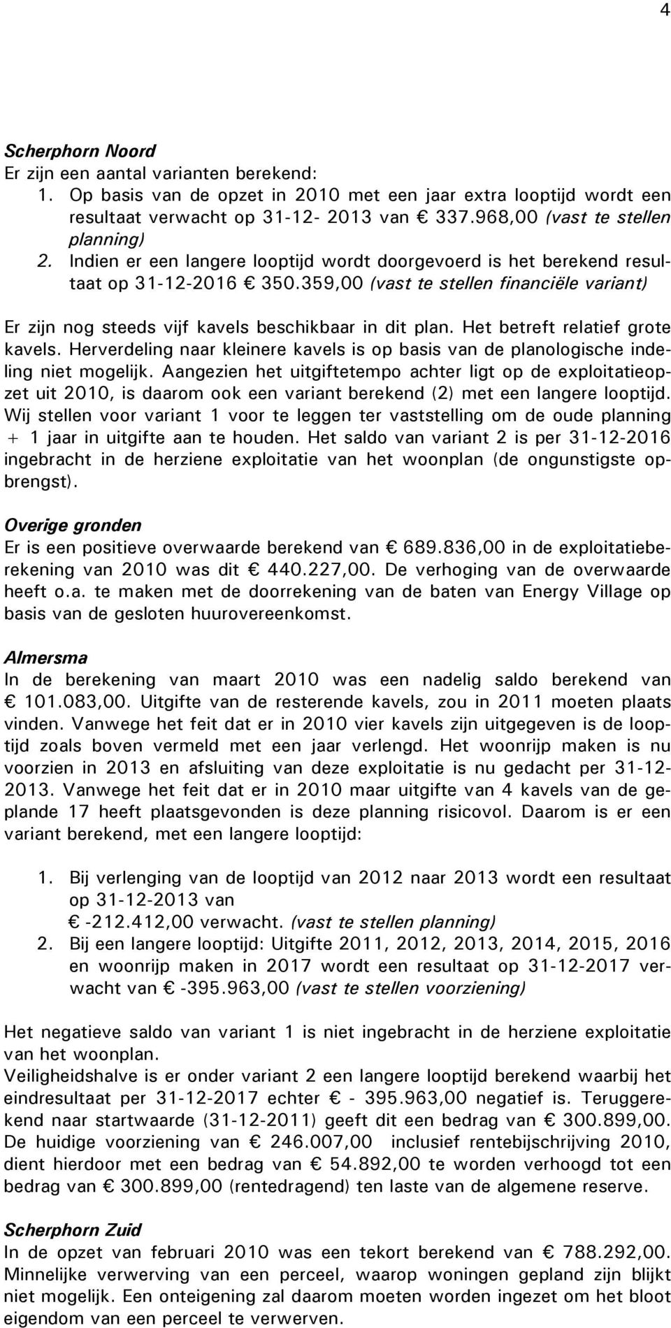 359,00 (vast te stellen financiële variant) Er zijn nog steeds vijf kavels beschikbaar in dit plan. Het betreft relatief grote kavels.