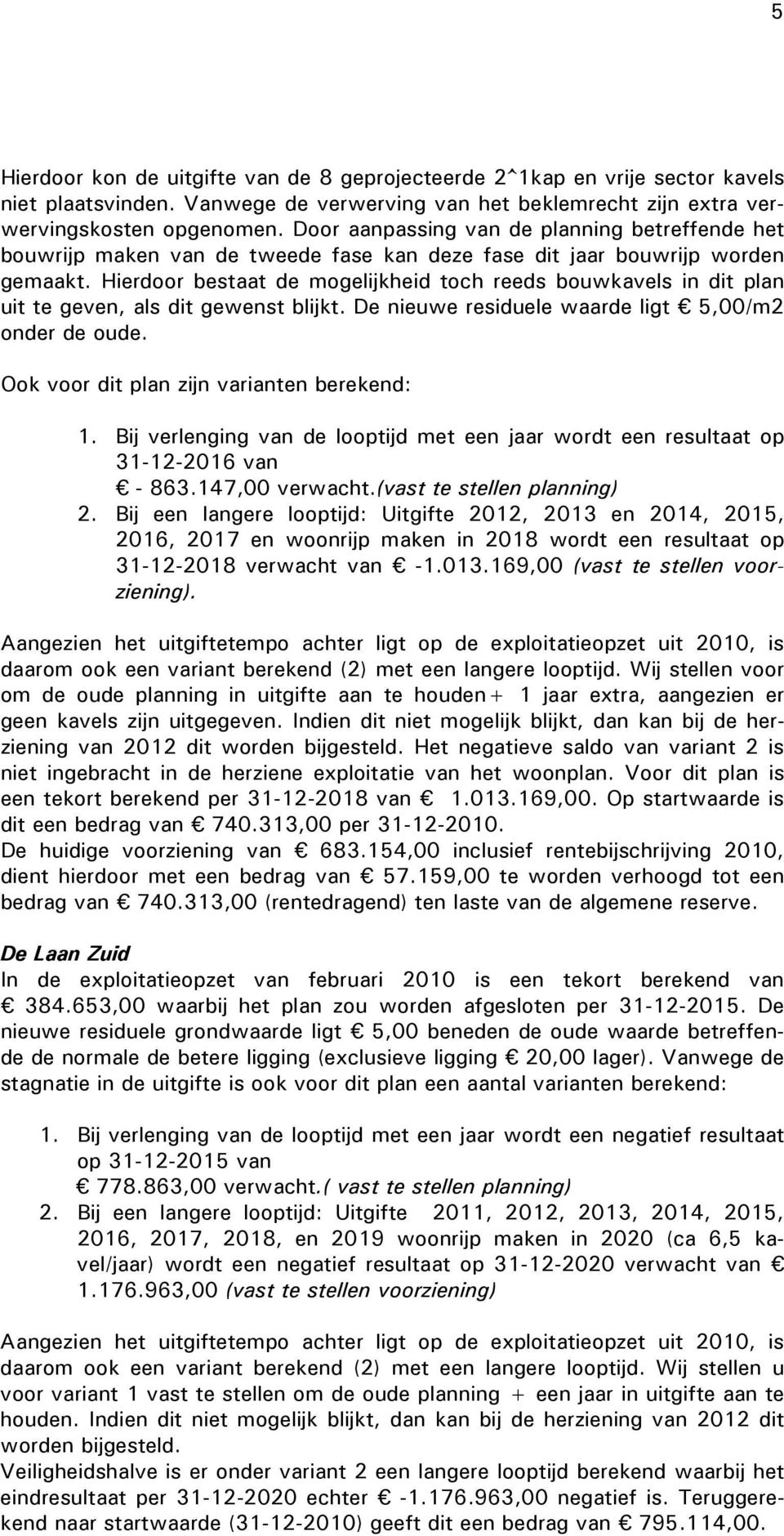 Hierdoor bestaat de mogelijkheid toch reeds bouwkavels in dit plan uit te geven, als dit gewenst blijkt. De nieuwe residuele waarde ligt 5,00/m2 onder de oude.