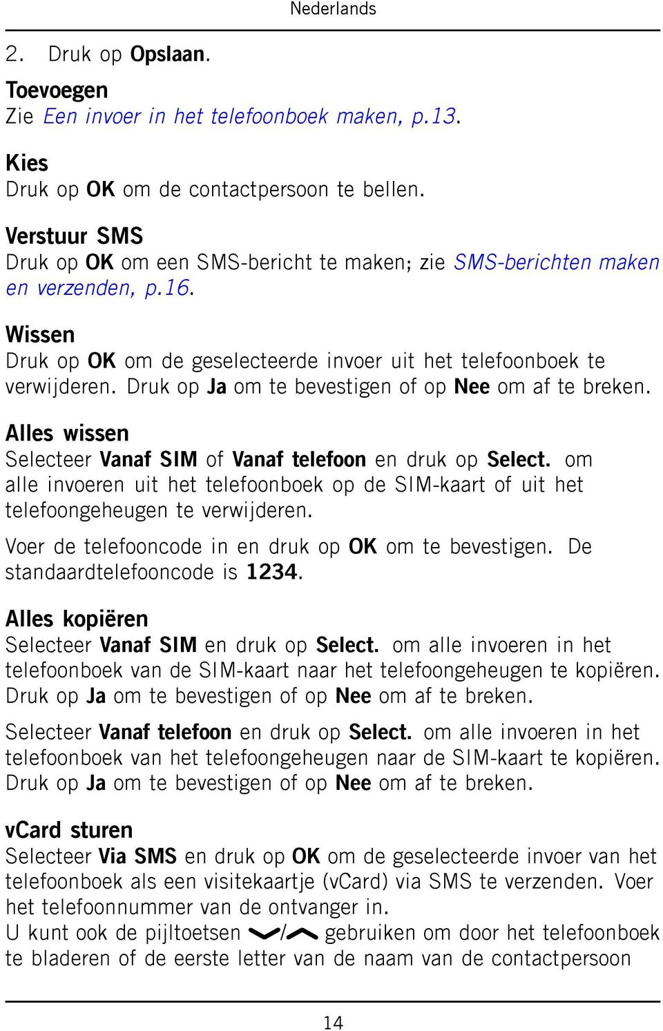 Druk op Ja om te bevestigen of op Nee om af te breken. Alles wissen Selecteer Vanaf SIM of Vanaf telefoon en druk op Select.