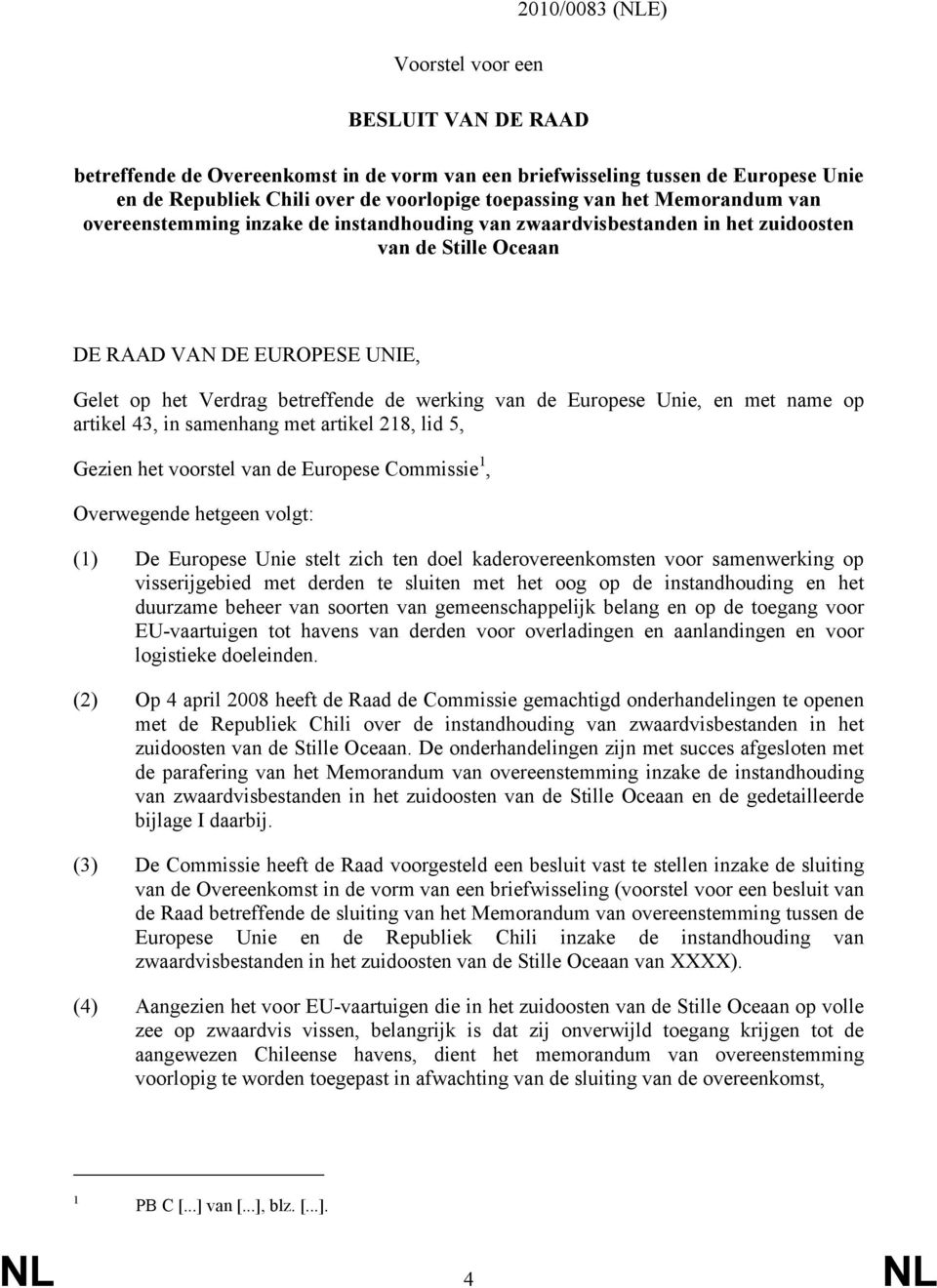 Europese Unie, en met name op artikel 43, in samenhang met artikel 218, lid 5, Gezien het voorstel van de Europese Commissie 1, Overwegende hetgeen volgt: (1) De Europese Unie stelt zich ten doel