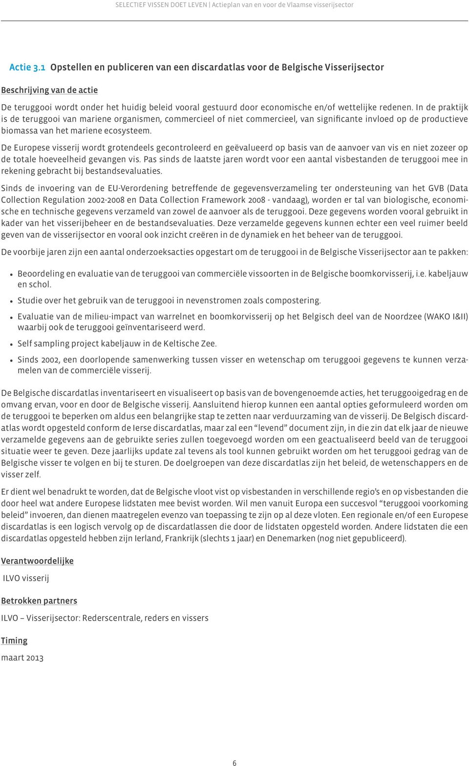 redenen. In de praktijk is de teruggooi van mariene organismen, commercieel of niet commercieel, van significante invloed op de productieve biomassa van het mariene ecosysteem.