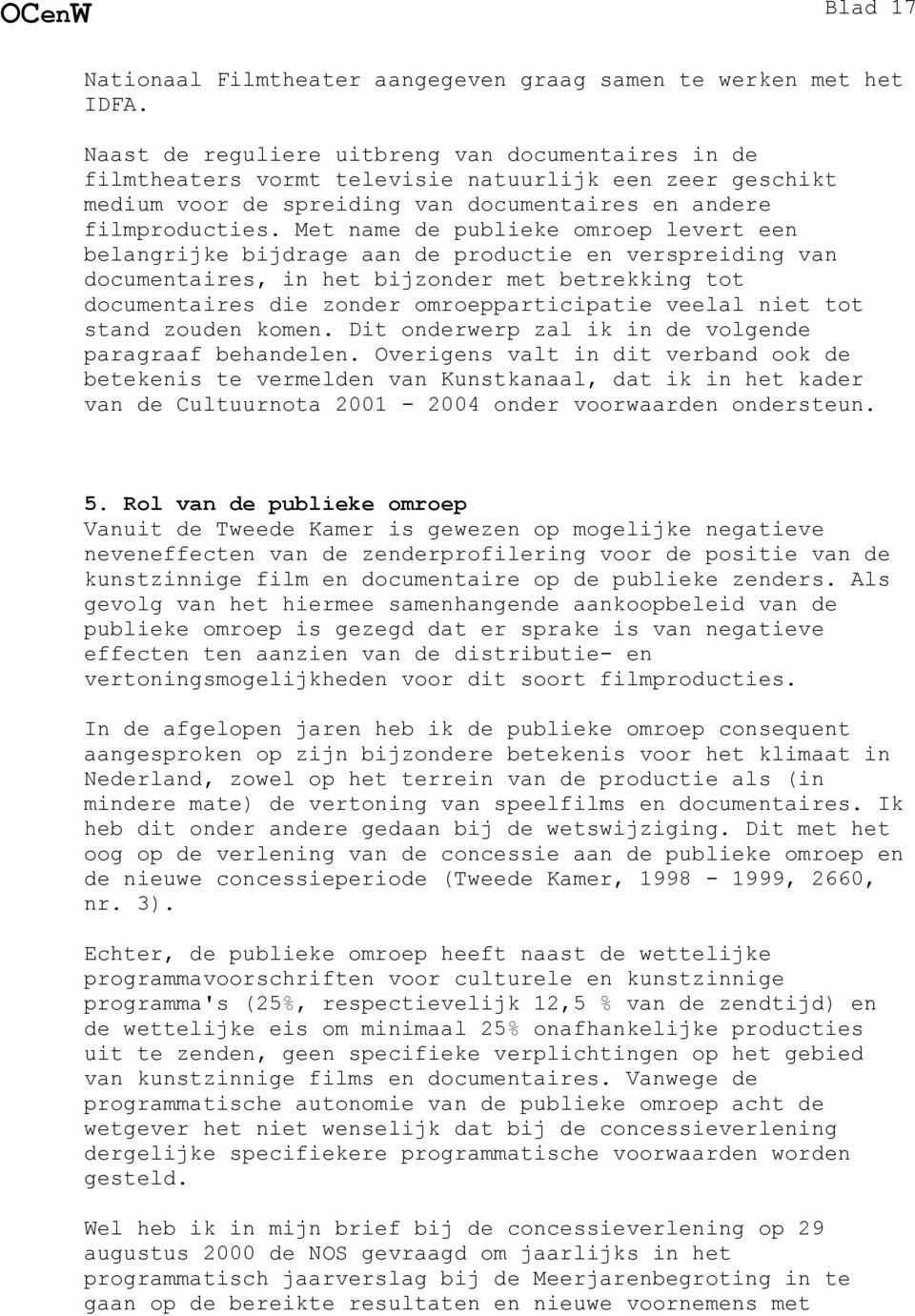 Met name de publieke omroep levert een belangrijke bijdrage aan de productie en verspreiding van documentaires, in het bijzonder met betrekking tot documentaires die zonder omroepparticipatie veelal