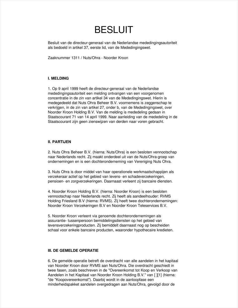 Hierin is medegedeeld dat Nuts Ohra Beheer B.V. voornemens is zeggenschap te verkrijgen, in de zin van artikel 27, onder b, van de Mededingingswet, over Noorder Kroon Holding B.V. Van de melding is mededeling gedaan in Staatscourant 71 van 14 april 1999.