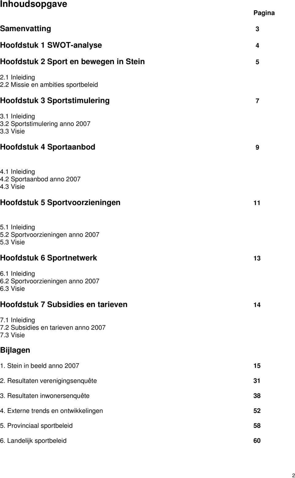 3 Visie Hoofdstuk 6 Sportnetwerk 13 6.1 Inleiding 6.2 Sportvoorzieningen anno 2007 6.3 Visie Hoofdstuk 7 Subsidies en tarieven 14 7.1 Inleiding 7.2 Subsidies en tarieven anno 2007 7.