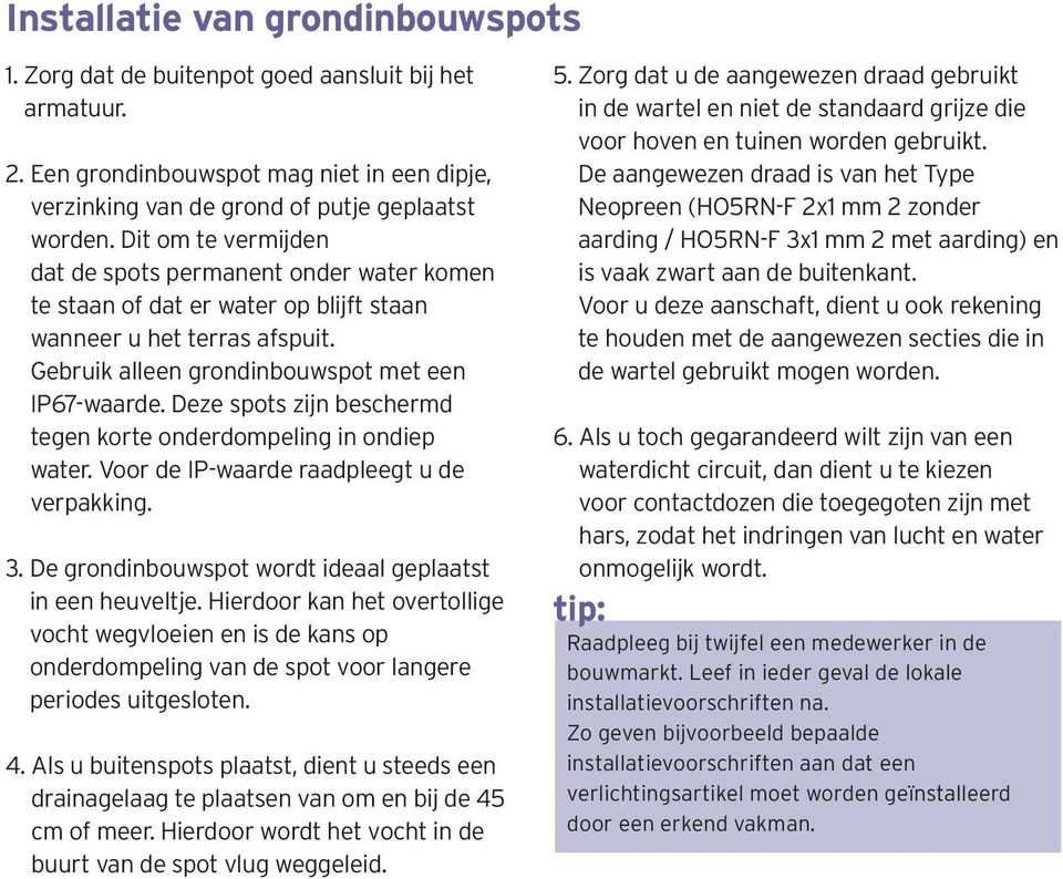 Deze spots zijn beschermd tegen korte onderdompeling in ondiep water. Voor de IP-waarde raadpleegt u de verpakking. 3. De grondinbouwspot wordt ideaal geplaatst in een heuveltje.