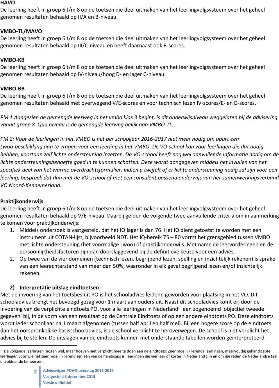 PM 1 Aangezien de gemengde leerweg in het vmbo klas 3 begint, is dit onderwijsniveau weggelaten bij de advisering vanuit groep 8. Qua niveau is de gemengde leerweg gelijk aan VMBO-TL.